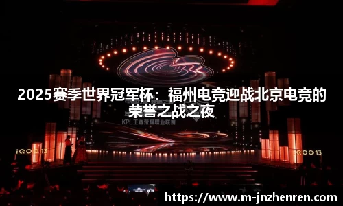 2025赛季世界冠军杯：福州电竞迎战北京电竞的荣誉之战之夜