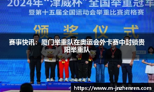 赛事快讯：厦门举重队在奥运会外卡赛中封锁贵阳举重队